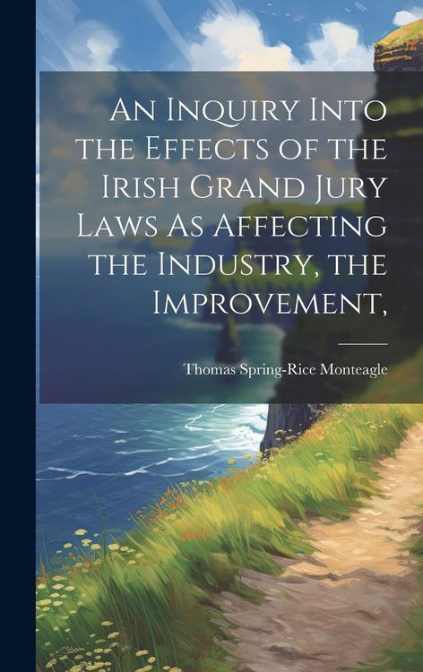 Produktbild: An Inquiry Into the Effects of the Irish Grand Jury Laws As Affecting the Industry, the Improvement,