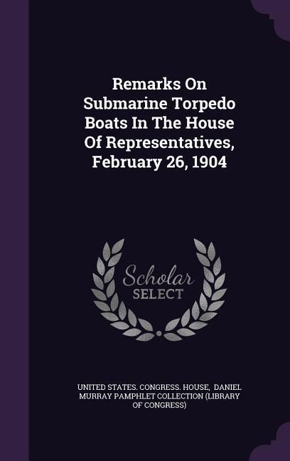 Produktbild: Remarks On Submarine Torpedo Boats In The House Of Representatives, February 26, 1904