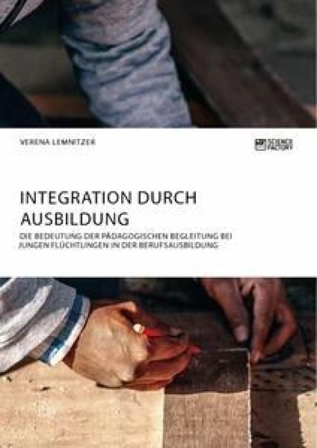 Produktbild: Integration durch Ausbildung. Die Bedeutung der p&auml;dagogischen Begleitung bei jungen Fl&uuml;chtlingen in der Berufsausbildung