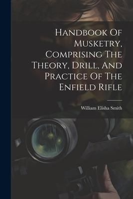Produktbild: Handbook Of Musketry, Comprising The Theory, Drill, And Practice Of The Enfield Rifle