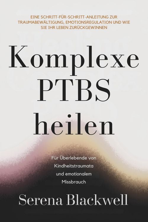 Produktbild: Komplexe PTBS heilen: Eine Schritt-f&uuml;r-Schritt-Anleitung zur Traumabew&auml;ltigung, Emotionsregulation und wie Sie Ihr Leben zur&uuml;ckgewinnen