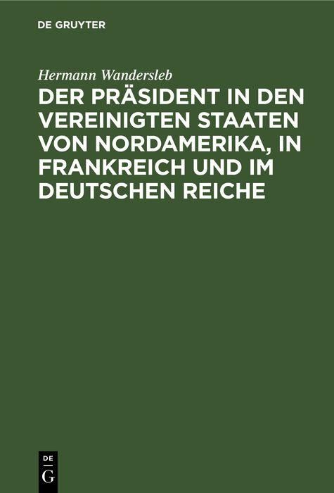 Produktbild: Der Pr&auml;sident in den Vereinigten Staaten von Nordamerika, in Frankreich und im Deutschen Reiche
