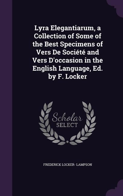 Produktbild: Lyra Elegantiarum, a Collection of Some of the Best Specimens of Vers De Soci&eacute;t&eacute; and Vers D'occasion in the English Language, Ed. by F. Locker