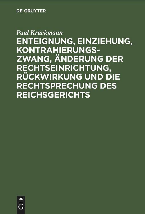Produktbild: Enteignung, Einziehung, Kontrahierungszwang, &Auml;nderung der Rechtseinrichtung, R&uuml;ckwirkung und die Rechtsprechung des Reichsgerichts