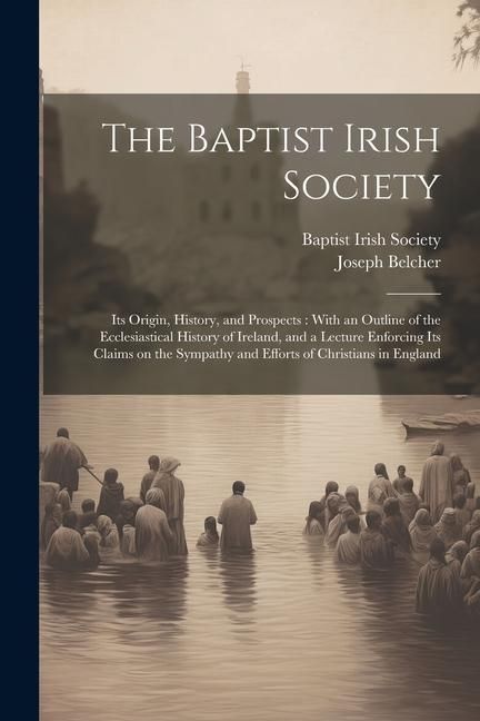 Produktbild: The Baptist Irish Society [microform]: Its Origin, History, and Prospects: With an Outline of the Ecclesiastical History of Ireland, and a Lecture Enf