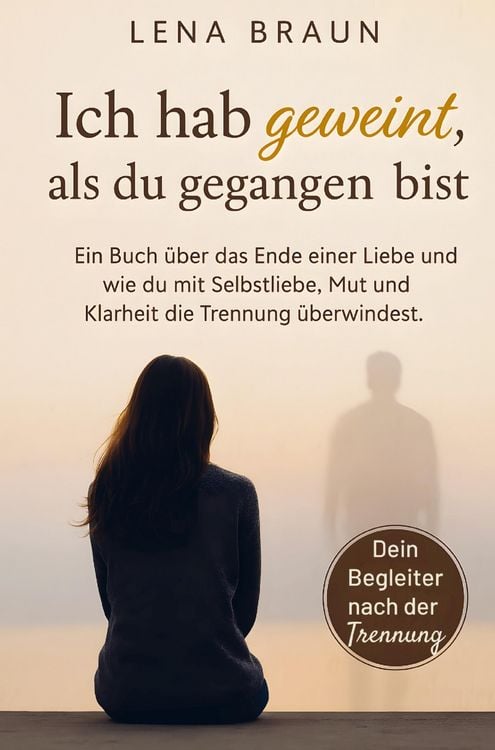 Produktbild: Ich hab geweint, als du gegangen bist- Ein Buch &uuml;ber das Ende einer Liebe und wie du mit Selbstliebe, Mut und Klarheit die Trennung &uuml;berwindest und lo