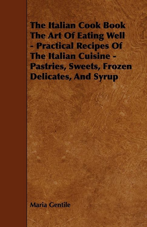 Produktbild: The Italian Cook Book the Art of Eating Well - Practical Recipes of the Italian Cuisine - Pastries, Sweets, Frozen Delicates, and Syrup