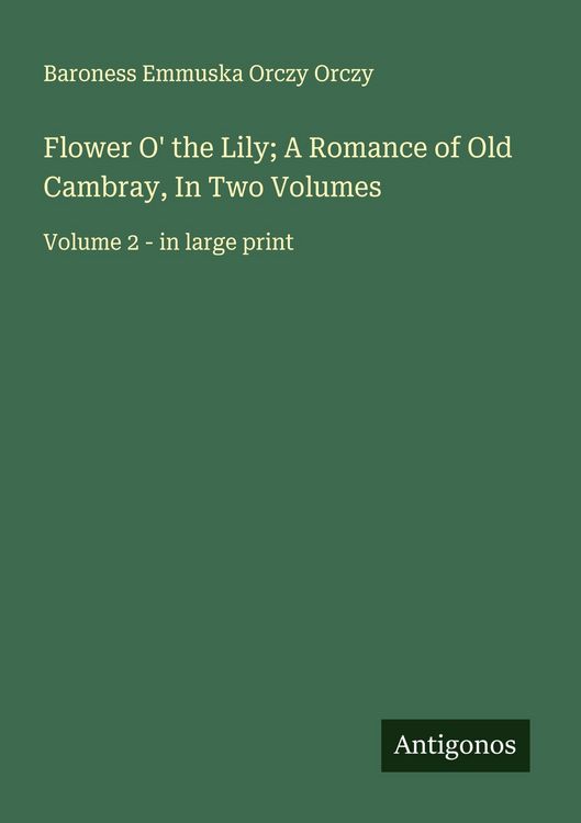 Produktbild: Flower O' the Lily; A Romance of Old Cambray, In Two Volumes