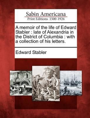 Produktbild: A Memoir of the Life of Edward Stabler: Late of Alexandria in the District of Columbia: With a Collection of His Letters.