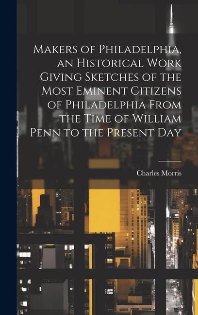 Produktbild: Makers of Philadelphia, an Historical Work Giving Sketches of the Most Eminent Citizens of Philadelphia From the Time of William Penn to the Present D