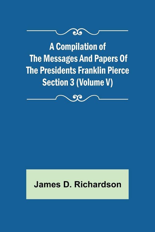 Produktbild: A Compilation of the Messages and Papers of the Presidents Section 3 (Volume V) Franklin Pierce