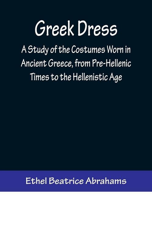 Produktbild: Greek Dress; A Study of the Costumes Worn in Ancient Greece, from Pre-Hellenic Times to the Hellenistic Age