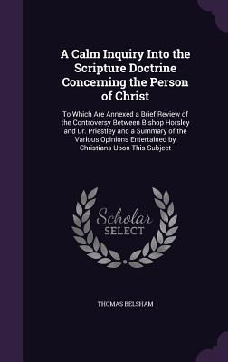 Produktbild: A Calm Inquiry Into the Scripture Doctrine Concerning the Person of Christ: To Which Are Annexed a Brief Review of the Controversy Between Bishop Ho