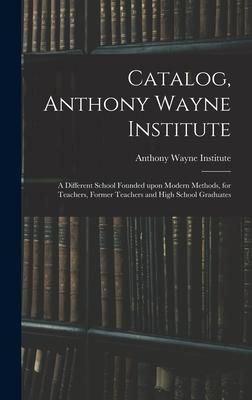 Produktbild: Catalog, Anthony Wayne Institute: a Different School Founded Upon Modern Methods, for Teachers, Former Teachers and High School Graduates