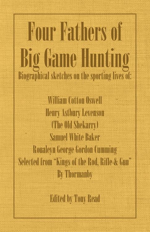 Produktbild: Four Fathers of Big Game Hunting - Biographical Sketches Of The Sporting Lives Of William Cotton Oswell, Henry Astbury Leveson, Samuel White Baker & R