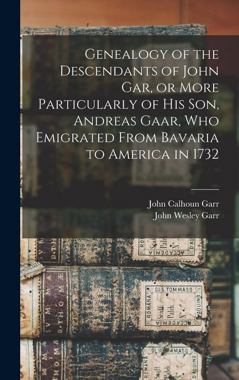 Produktbild: Genealogy of the Descendants of John Gar, or More Particularly of his son, Andreas Gaar, who Emigrated From Bavaria to America in 1732