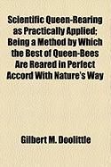 Produktbild: Scientific Queen-Rearing as Practically Applied; Being a Method by Which the Best of Queen-Bees Are Reared in Perfect Accord with Nature's Way