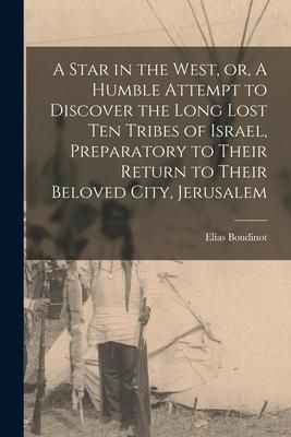 Produktbild: A Star in the West, or, A Humble Attempt to Discover the Long Lost Ten Tribes of Israel, Preparatory to Their Return to Their Beloved City, Jerusalem