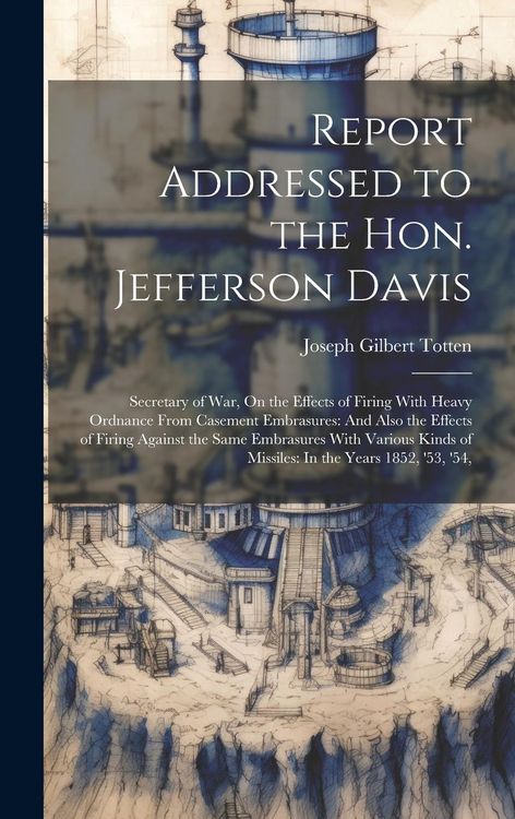 Produktbild: Report Addressed to the Hon. Jefferson Davis: Secretary of War, On the Effects of Firing With Heavy Ordnance From Casement Embrasures: And Also the Ef