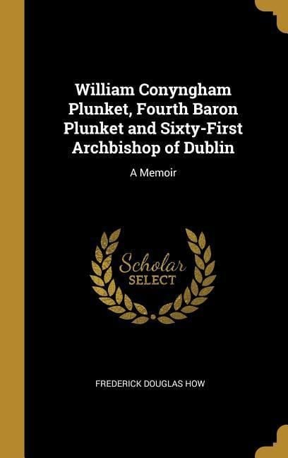 Produktbild: William Conyngham Plunket, Fourth Baron Plunket and Sixty-First Archbishop of Dublin: A Memoir