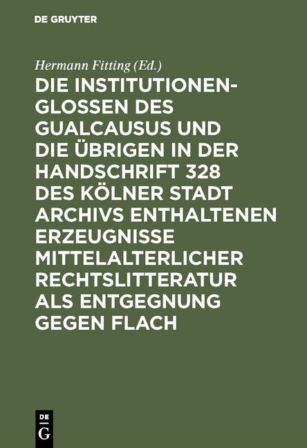 Produktbild: Die Institutionenglossen des Gualcausus und die &uuml;brigen in der Handschrift 328 des K&ouml;lner Stadt Archivs enthaltenen Erzeugnisse mittelalterlicher Rech