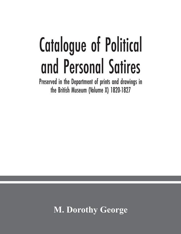 Produktbild: Catalogue of Political and Personal Satires; Preserved in the Department of prints and drawings in the British Museum (Volume X) 1820-1827