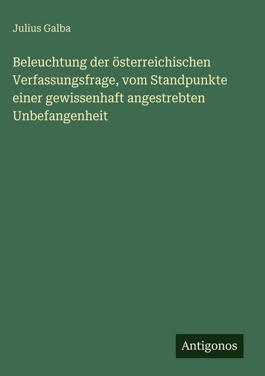 Produktbild: Beleuchtung der &ouml;sterreichischen Verfassungsfrage, vom Standpunkte einer gewissenhaft angestrebten Unbefangenheit