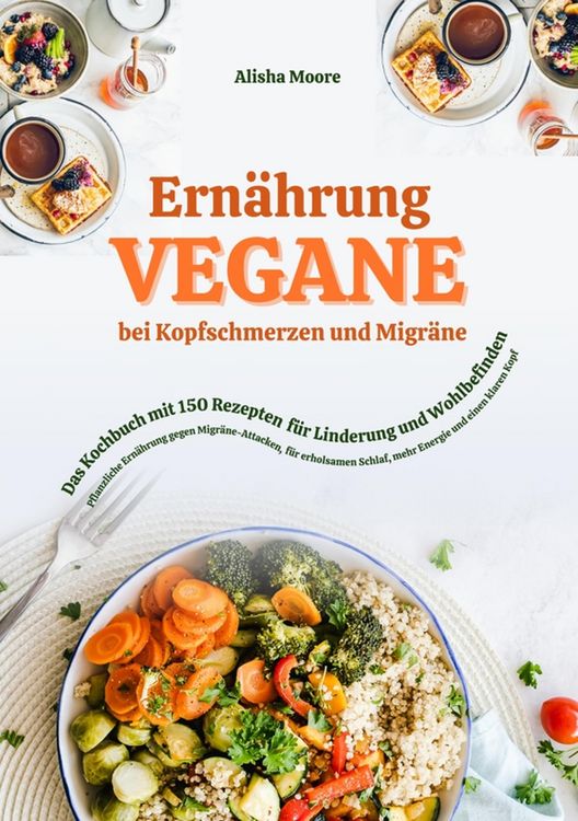 Produktbild: Vegane Ern&auml;hrung bei Kopfschmerzen und Migr&auml;ne: Das Kochbuch mit 150 Rezepten f&uuml;r Linderung und Wohlbefinden