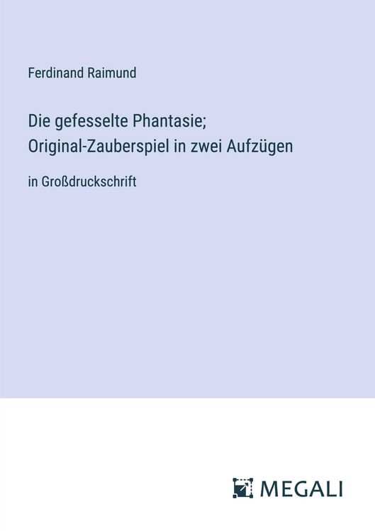 Produktbild: Die gefesselte Phantasie; Original-Zauberspiel in zwei Aufz&uuml;gen