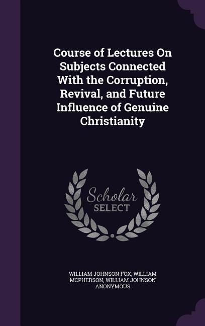 Produktbild: Course of Lectures On Subjects Connected With the Corruption, Revival, and Future Influence of Genuine Christianity