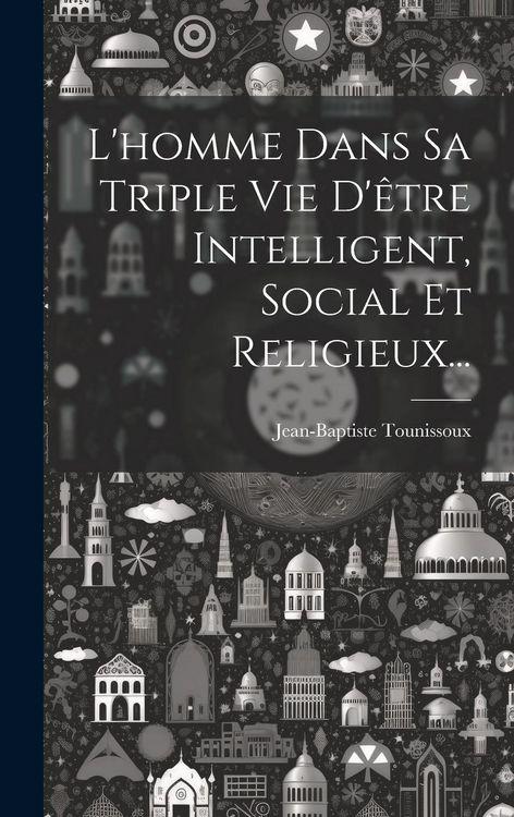 Produktbild: L'homme Dans Sa Triple Vie D'&ecirc;tre Intelligent, Social Et Religieux...