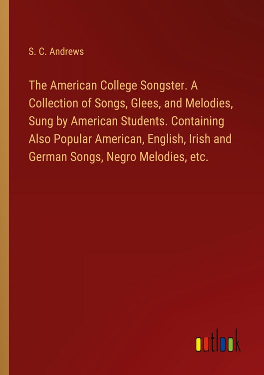 Produktbild: The American College Songster. A Collection of Songs, Glees, and Melodies, Sung by American Students. Containing Also Popular American, English, Irish