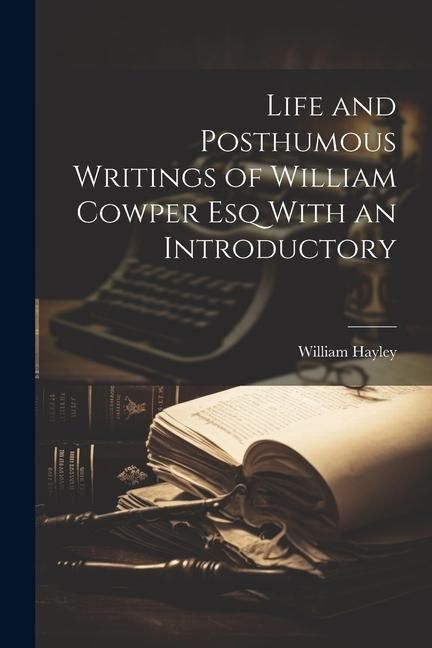 Produktbild: Life and Posthumous Writings of William Cowper Esq With an Introductory