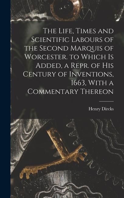 Produktbild: The Life, Times and Scientific Labours of the Second Marquis of Worcester. to Which Is Added, a Repr. of His Century of Inventions, 1663, With a Comme