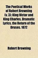 Produktbild: The Poetical Works of Robert Browning (V. 3); King Victor and King Charles. Dramatic Lyrics. the Return of the Druses. 1872