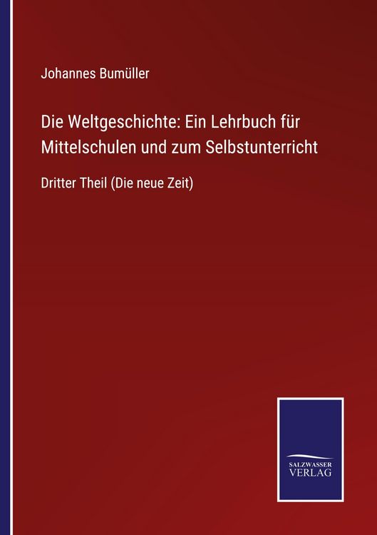 Produktbild: Die Weltgeschichte: Ein Lehrbuch f&uuml;r Mittelschulen und zum Selbstunterricht