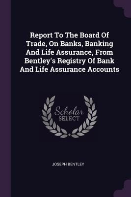 Produktbild: Report To The Board Of Trade, On Banks, Banking And Life Assurance, From Bentley's Registry Of Bank And Life Assurance Accounts