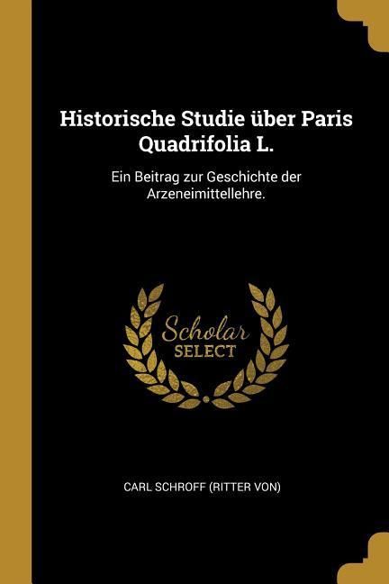 Produktbild: Historische Studie &Uuml;ber Paris Quadrifolia L.: Ein Beitrag Zur Geschichte Der Arzeneimittellehre.