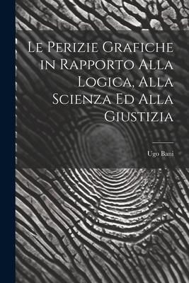 Produktbild: Le Perizie Grafiche in Rapporto Alla Logica, Alla Scienza Ed Alla Giustizia