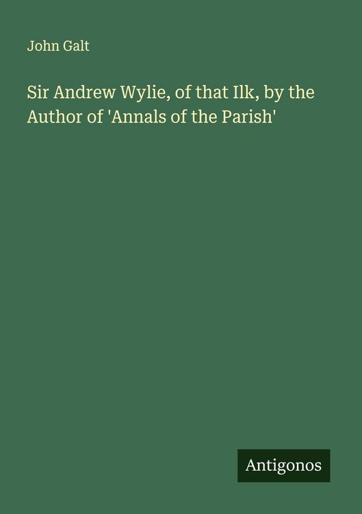 Produktbild: Sir Andrew Wylie, of that Ilk, by the Author of 'Annals of the Parish'