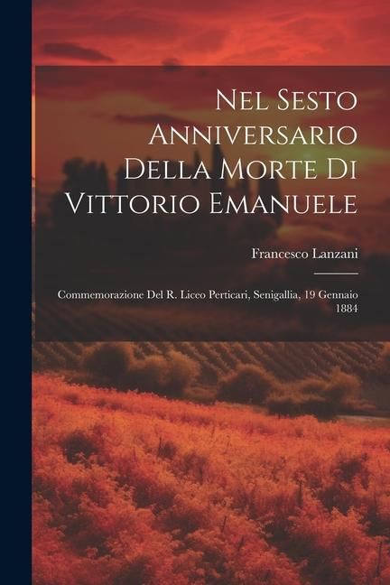 Produktbild: Nel Sesto Anniversario Della Morte Di Vittorio Emanuele: Commemorazione Del R. Liceo Perticari, Senigallia, 19 Gennaio 1884