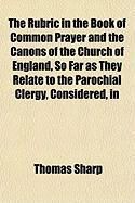 Produktbild: The Rubric in the Book of Common Prayer and the Canons of the Church of England, So Far as They Relate to the Parochial Clergy, Considered, in