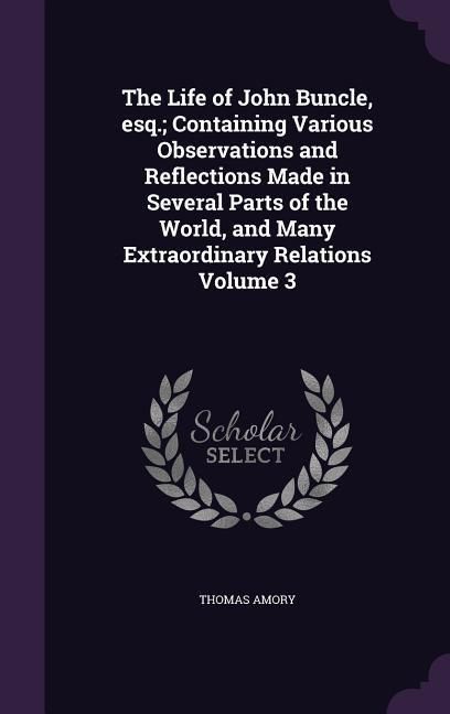 Produktbild: The Life of John Buncle, esq.; Containing Various Observations and Reflections Made in Several Parts of the World, and Many Extraordinary Relations Vo