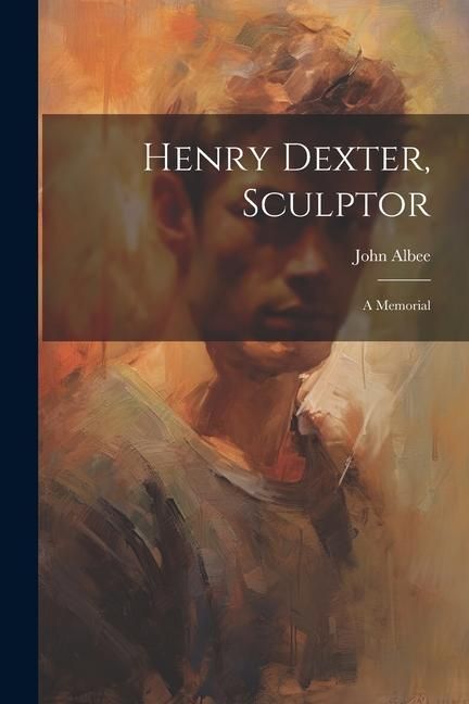 Produktbild: Henry Dexter, Sculptor: A Memorial