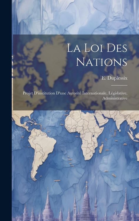 Produktbild: La loi des Nations: Projet D'institution D'une Autorit&eacute; Internationale, L&eacute;gislative, Administrative