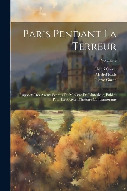 Produktbild: Paris pendant la terreur; rapports des agents secrets du Ministre de l'int&eacute;rieur, publi&eacute;s pour la Soci&eacute;t&eacute; d'histoire contemporaine; Volume 2
