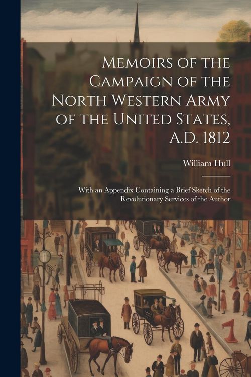 Produktbild: Memoirs of the Campaign of the North Western Army of the United States, A.D. 1812; With an Appendix Containing a Brief Sketch of the Revolutionary Ser