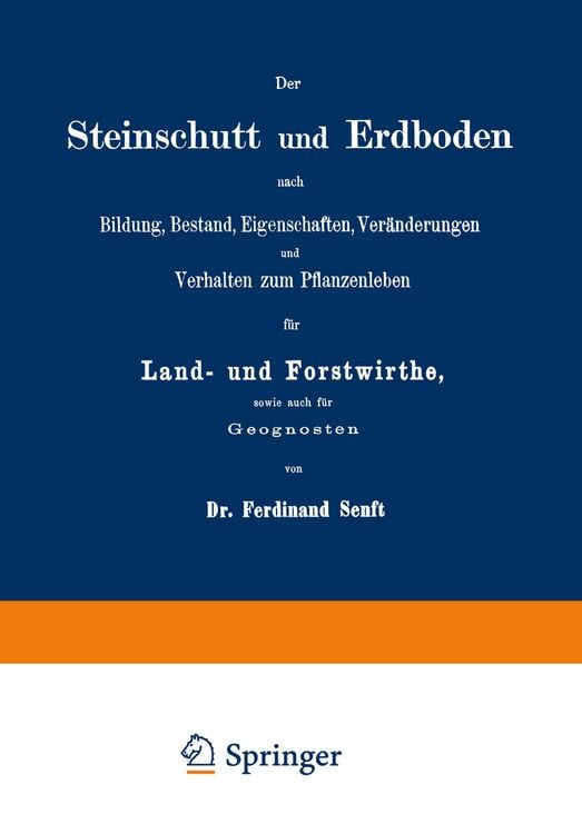 Produktbild: Der Steinschutt und Erdboden nach Bildung, Bestand, Eigenschaften, Ver&auml;nderungen und Verhalten zum Pflanzenleben f&uuml;r Land- und Forstwirthe, sowie auch f&uuml;r Geognosten