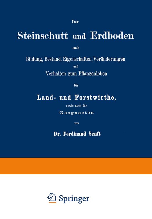 Produktbild: Der Steinschutt und Erdboden nach Bildung, Bestand, Eigenschaften, Ver&auml;nderungen und Verhalten zum Pflanzenleben f&uuml;r Land- und Forstwirthe, sowie auch