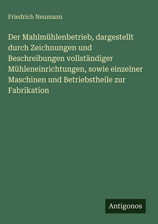 Produktbild: Der Mahlm&uuml;hlenbetrieb, dargestellt durch Zeichnungen und Beschreibungen vollst&auml;ndiger M&uuml;hleneinrichtungen, sowie einzelner Maschinen und Betriebstheil
